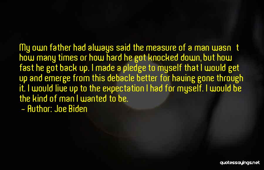 Joe Biden Quotes: My Own Father Had Always Said The Measure Of A Man Wasn't How Many Times Or How Hard He Got