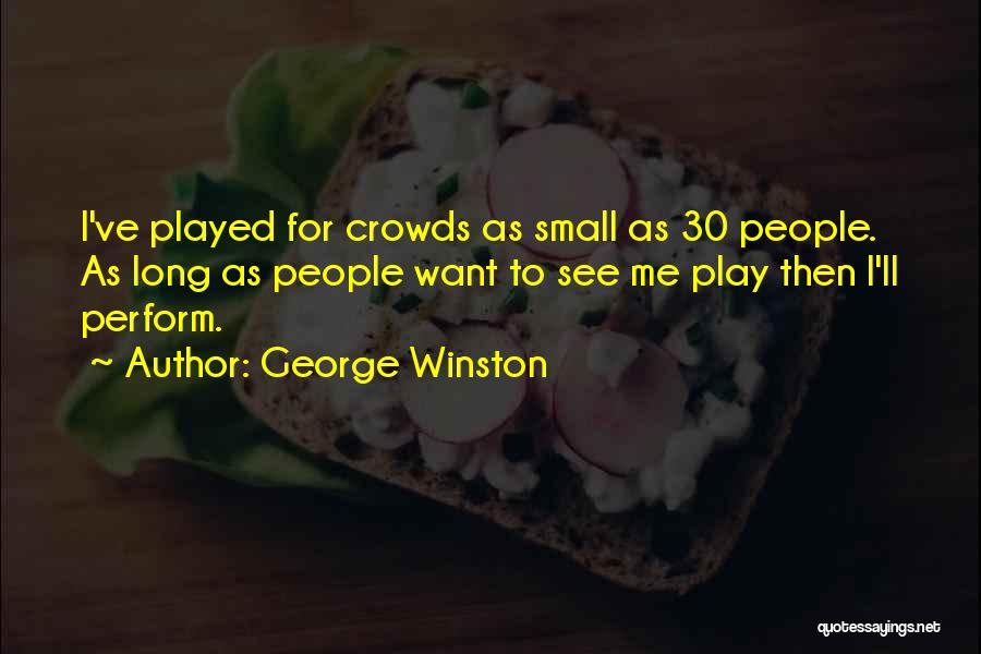 George Winston Quotes: I've Played For Crowds As Small As 30 People. As Long As People Want To See Me Play Then I'll