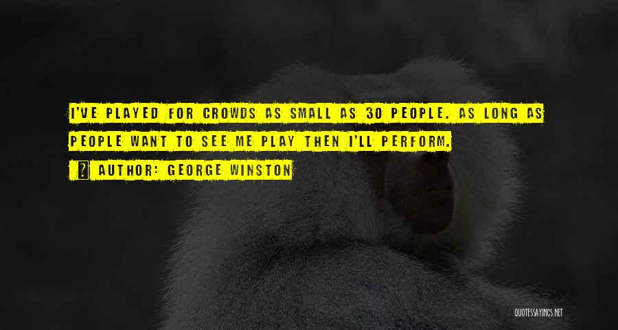 George Winston Quotes: I've Played For Crowds As Small As 30 People. As Long As People Want To See Me Play Then I'll