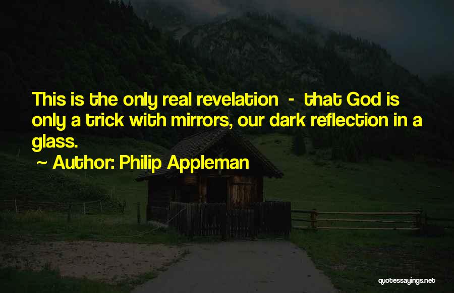 Philip Appleman Quotes: This Is The Only Real Revelation - That God Is Only A Trick With Mirrors, Our Dark Reflection In A