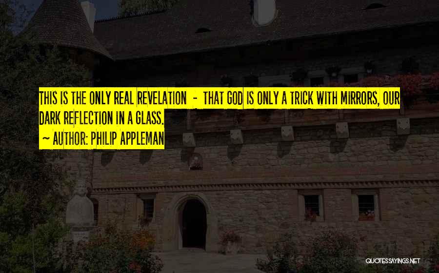 Philip Appleman Quotes: This Is The Only Real Revelation - That God Is Only A Trick With Mirrors, Our Dark Reflection In A