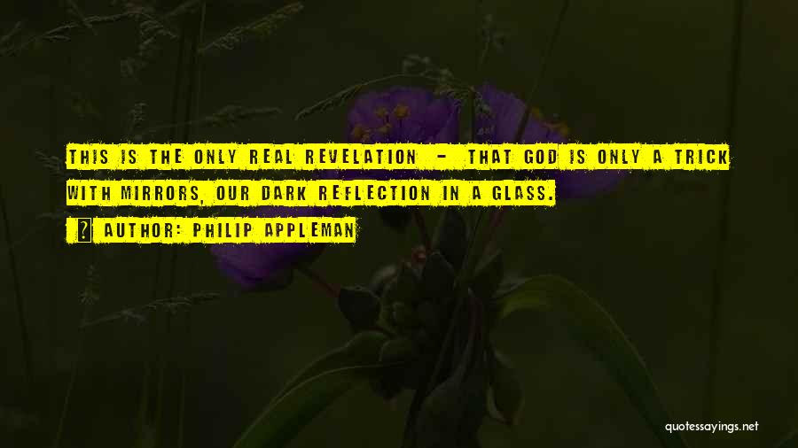 Philip Appleman Quotes: This Is The Only Real Revelation - That God Is Only A Trick With Mirrors, Our Dark Reflection In A