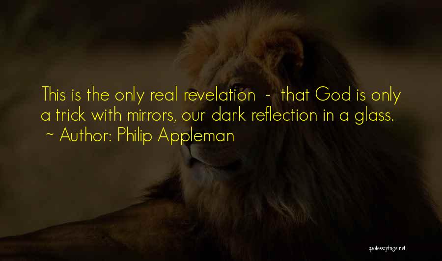 Philip Appleman Quotes: This Is The Only Real Revelation - That God Is Only A Trick With Mirrors, Our Dark Reflection In A