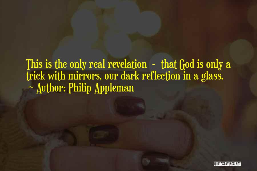 Philip Appleman Quotes: This Is The Only Real Revelation - That God Is Only A Trick With Mirrors, Our Dark Reflection In A