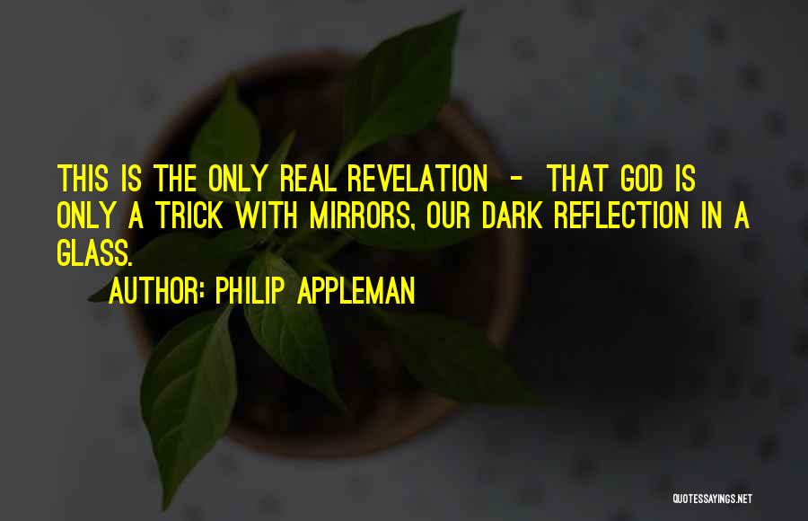 Philip Appleman Quotes: This Is The Only Real Revelation - That God Is Only A Trick With Mirrors, Our Dark Reflection In A