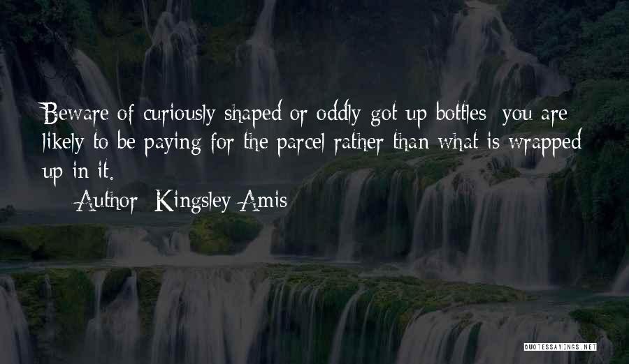 Kingsley Amis Quotes: Beware Of Curiously Shaped Or Oddly-got-up Bottles: You Are Likely To Be Paying For The Parcel Rather Than What Is