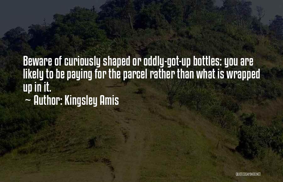 Kingsley Amis Quotes: Beware Of Curiously Shaped Or Oddly-got-up Bottles: You Are Likely To Be Paying For The Parcel Rather Than What Is