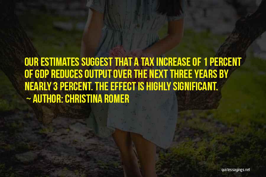 Christina Romer Quotes: Our Estimates Suggest That A Tax Increase Of 1 Percent Of Gdp Reduces Output Over The Next Three Years By