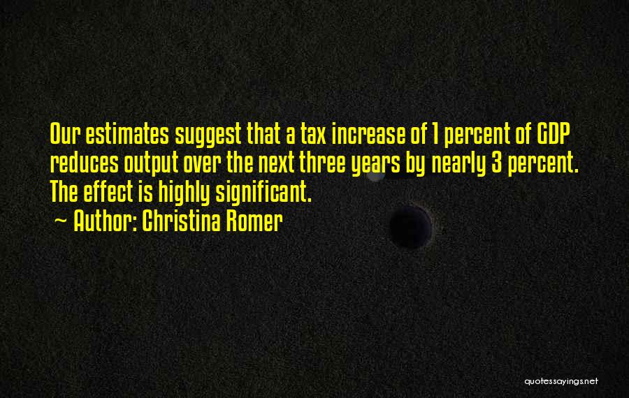 Christina Romer Quotes: Our Estimates Suggest That A Tax Increase Of 1 Percent Of Gdp Reduces Output Over The Next Three Years By