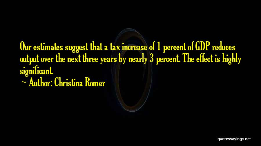 Christina Romer Quotes: Our Estimates Suggest That A Tax Increase Of 1 Percent Of Gdp Reduces Output Over The Next Three Years By
