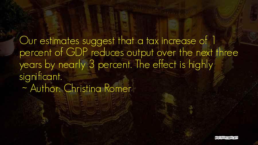 Christina Romer Quotes: Our Estimates Suggest That A Tax Increase Of 1 Percent Of Gdp Reduces Output Over The Next Three Years By