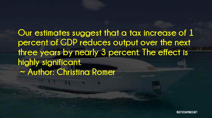 Christina Romer Quotes: Our Estimates Suggest That A Tax Increase Of 1 Percent Of Gdp Reduces Output Over The Next Three Years By