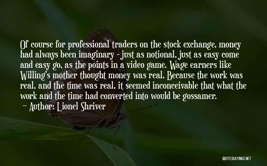 Lionel Shriver Quotes: Of Course For Professional Traders On The Stock Exchange, Money Had Always Been Imaginary - Just As Notional, Just As