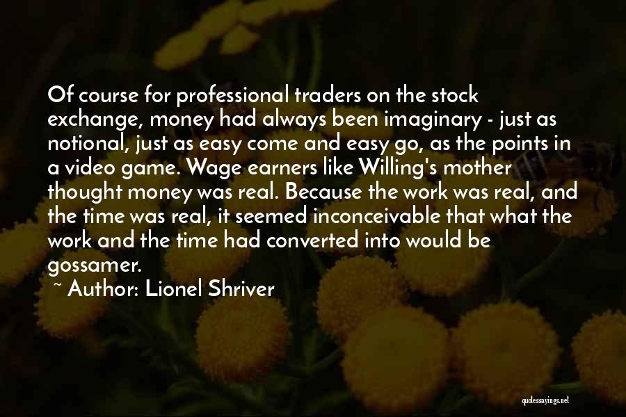 Lionel Shriver Quotes: Of Course For Professional Traders On The Stock Exchange, Money Had Always Been Imaginary - Just As Notional, Just As