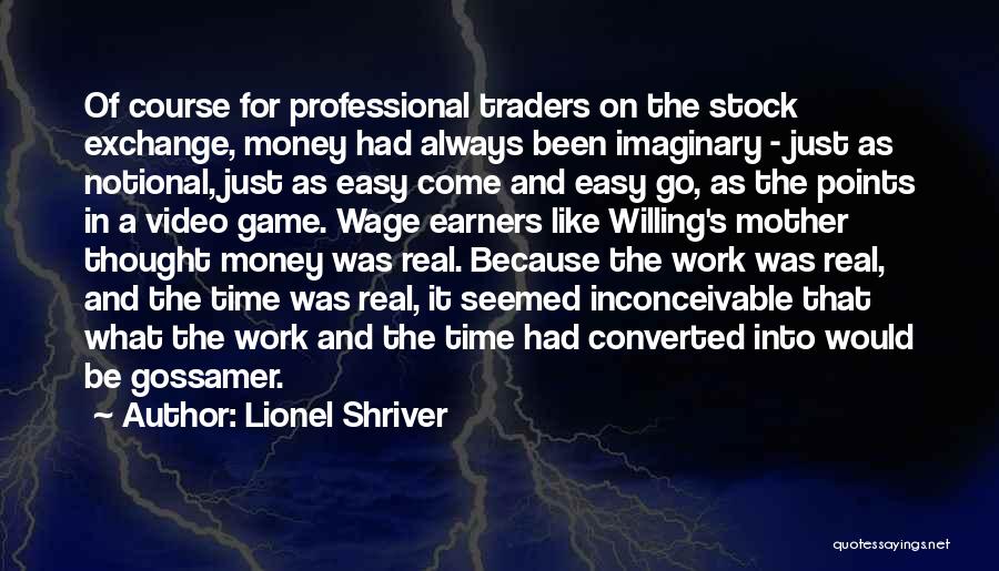 Lionel Shriver Quotes: Of Course For Professional Traders On The Stock Exchange, Money Had Always Been Imaginary - Just As Notional, Just As