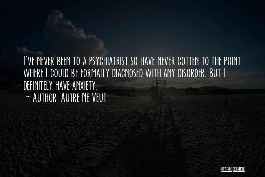 Autre Ne Veut Quotes: I've Never Been To A Psychiatrist So Have Never Gotten To The Point Where I Could Be Formally Diagnosed With