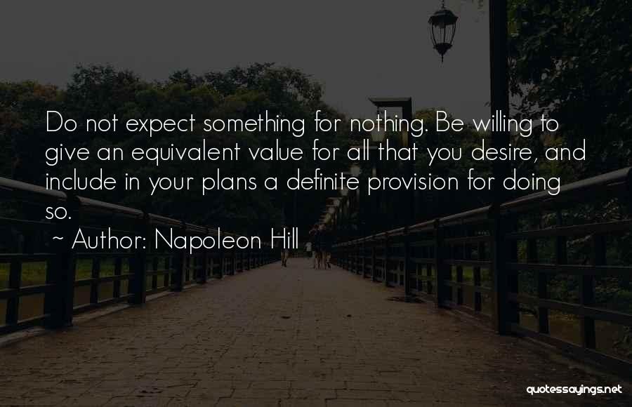 Napoleon Hill Quotes: Do Not Expect Something For Nothing. Be Willing To Give An Equivalent Value For All That You Desire, And Include