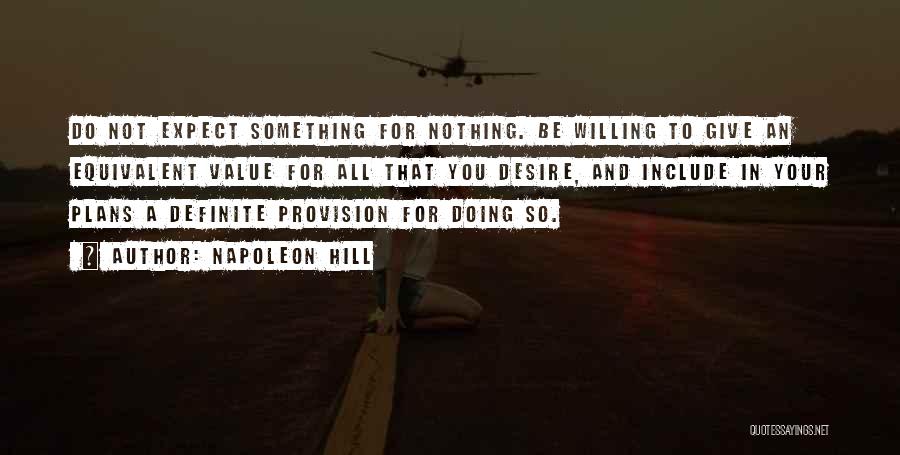 Napoleon Hill Quotes: Do Not Expect Something For Nothing. Be Willing To Give An Equivalent Value For All That You Desire, And Include