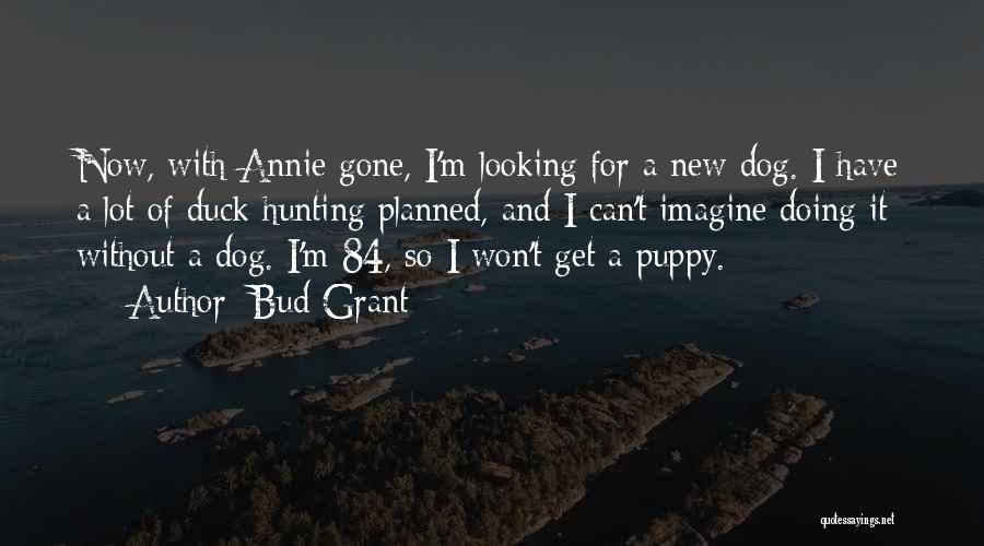 Bud Grant Quotes: Now, With Annie Gone, I'm Looking For A New Dog. I Have A Lot Of Duck Hunting Planned, And I