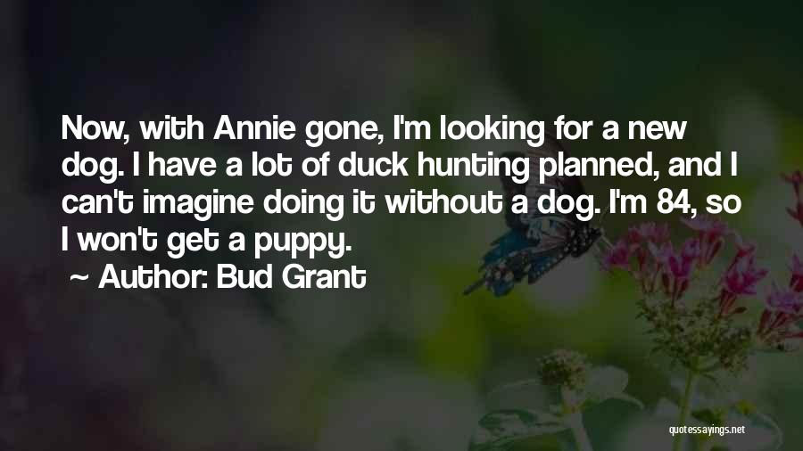 Bud Grant Quotes: Now, With Annie Gone, I'm Looking For A New Dog. I Have A Lot Of Duck Hunting Planned, And I