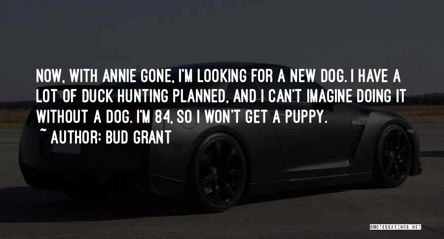 Bud Grant Quotes: Now, With Annie Gone, I'm Looking For A New Dog. I Have A Lot Of Duck Hunting Planned, And I