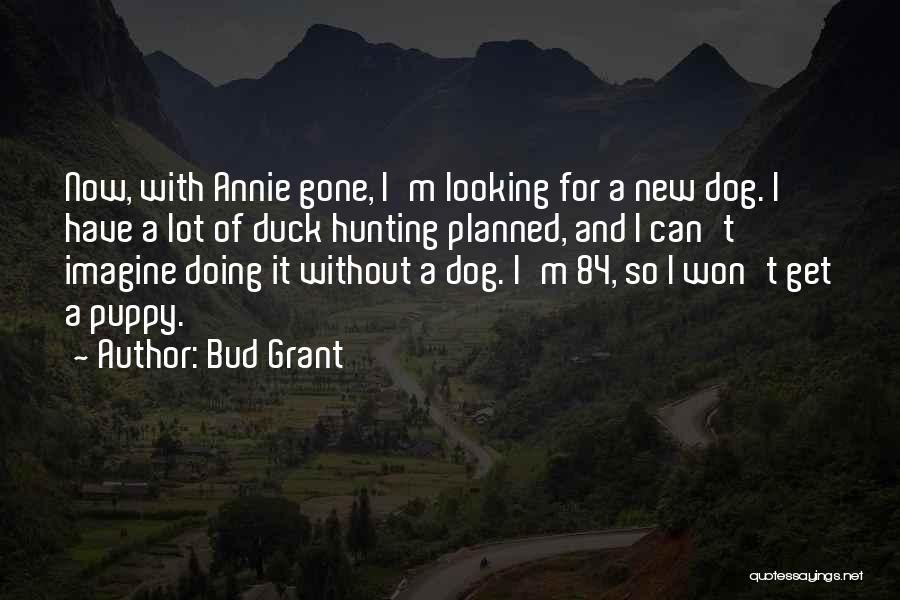 Bud Grant Quotes: Now, With Annie Gone, I'm Looking For A New Dog. I Have A Lot Of Duck Hunting Planned, And I