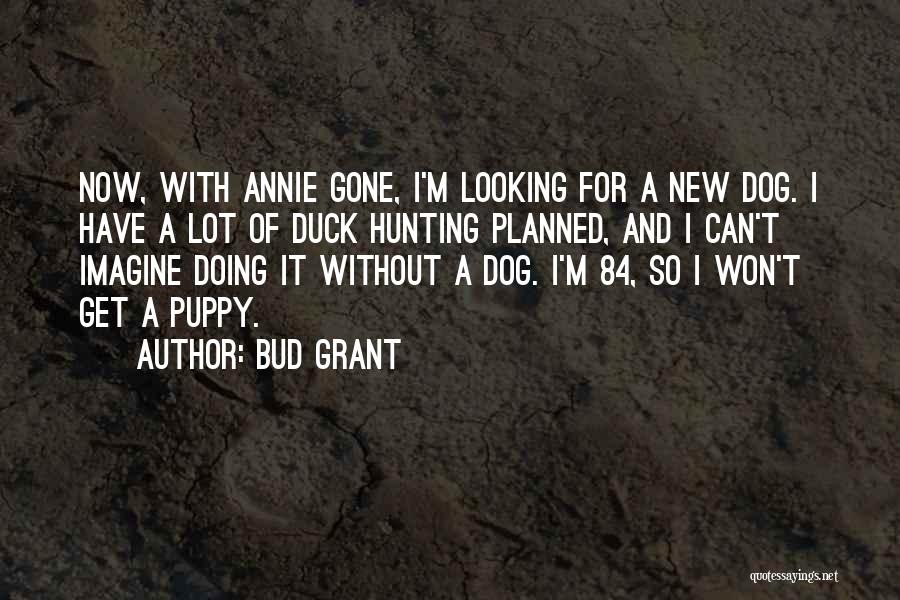 Bud Grant Quotes: Now, With Annie Gone, I'm Looking For A New Dog. I Have A Lot Of Duck Hunting Planned, And I