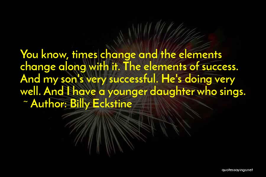 Billy Eckstine Quotes: You Know, Times Change And The Elements Change Along With It. The Elements Of Success. And My Son's Very Successful.