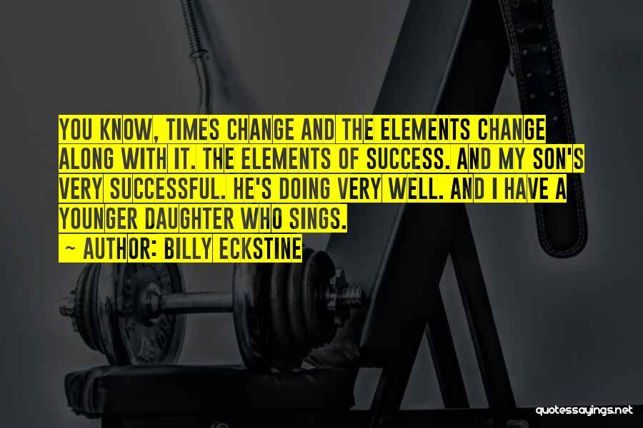 Billy Eckstine Quotes: You Know, Times Change And The Elements Change Along With It. The Elements Of Success. And My Son's Very Successful.