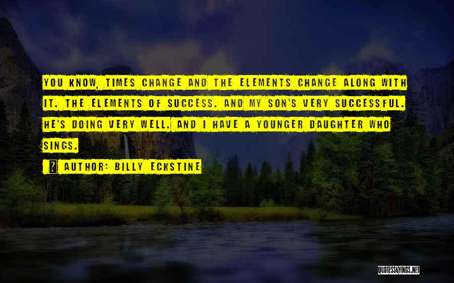 Billy Eckstine Quotes: You Know, Times Change And The Elements Change Along With It. The Elements Of Success. And My Son's Very Successful.