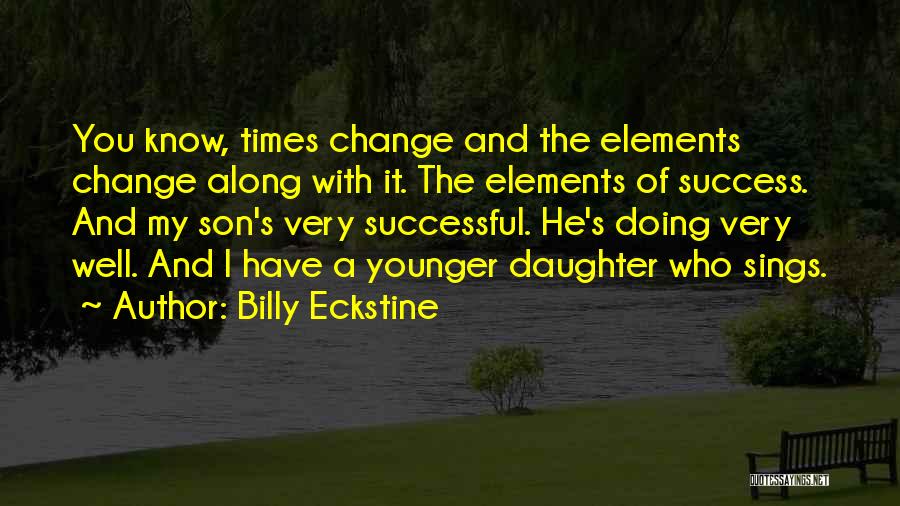 Billy Eckstine Quotes: You Know, Times Change And The Elements Change Along With It. The Elements Of Success. And My Son's Very Successful.