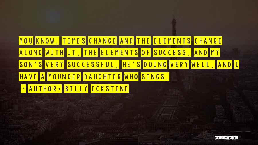 Billy Eckstine Quotes: You Know, Times Change And The Elements Change Along With It. The Elements Of Success. And My Son's Very Successful.