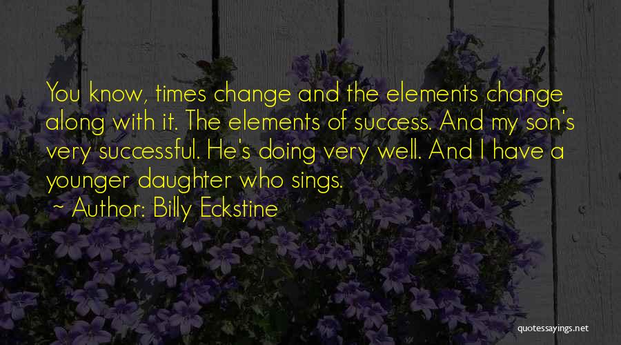 Billy Eckstine Quotes: You Know, Times Change And The Elements Change Along With It. The Elements Of Success. And My Son's Very Successful.