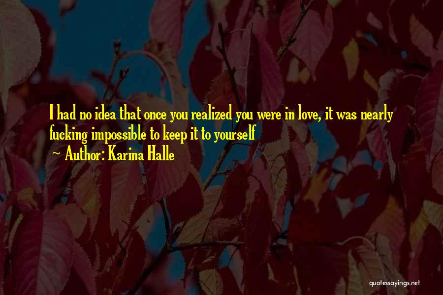 Karina Halle Quotes: I Had No Idea That Once You Realized You Were In Love, It Was Nearly Fucking Impossible To Keep It
