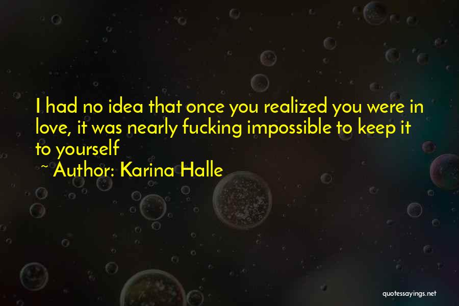Karina Halle Quotes: I Had No Idea That Once You Realized You Were In Love, It Was Nearly Fucking Impossible To Keep It