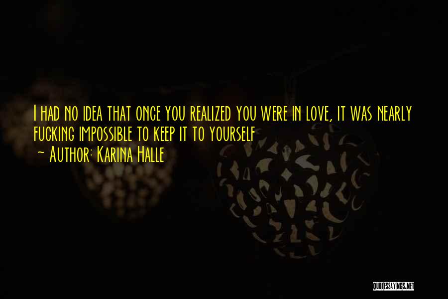 Karina Halle Quotes: I Had No Idea That Once You Realized You Were In Love, It Was Nearly Fucking Impossible To Keep It