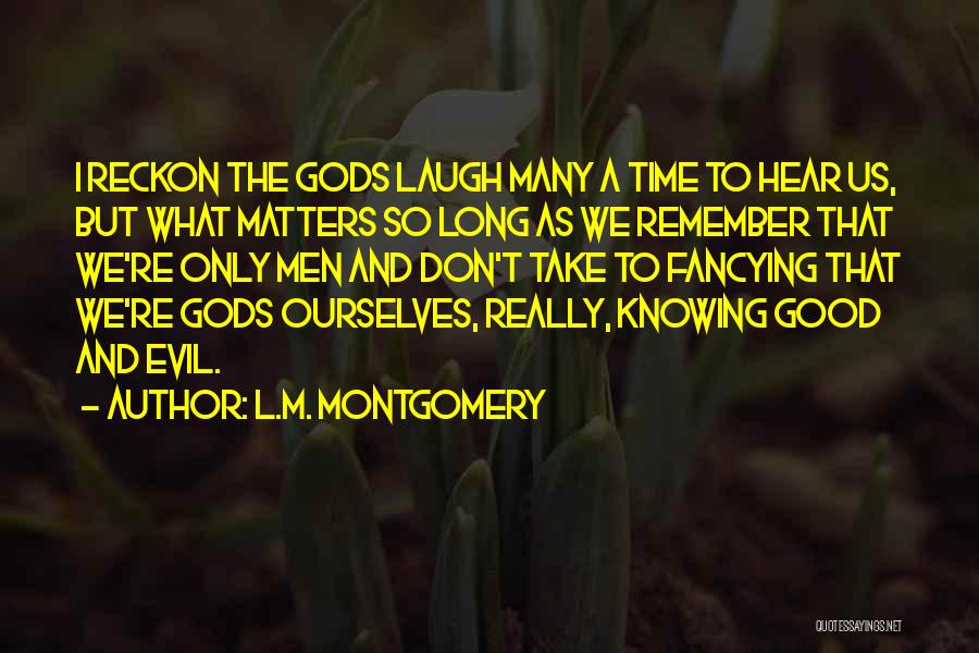 L.M. Montgomery Quotes: I Reckon The Gods Laugh Many A Time To Hear Us, But What Matters So Long As We Remember That