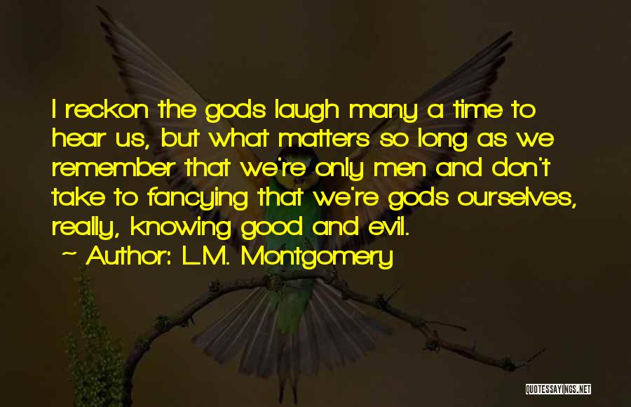 L.M. Montgomery Quotes: I Reckon The Gods Laugh Many A Time To Hear Us, But What Matters So Long As We Remember That