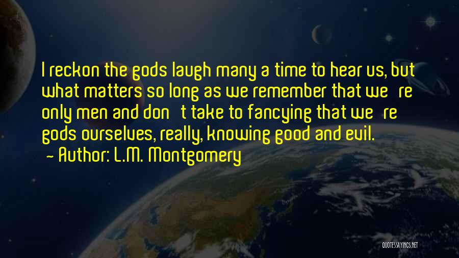 L.M. Montgomery Quotes: I Reckon The Gods Laugh Many A Time To Hear Us, But What Matters So Long As We Remember That