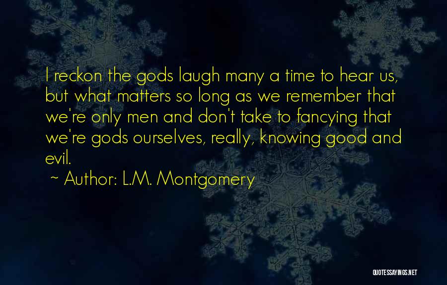 L.M. Montgomery Quotes: I Reckon The Gods Laugh Many A Time To Hear Us, But What Matters So Long As We Remember That