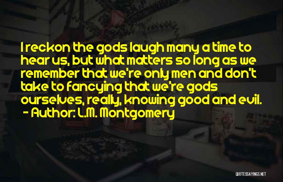 L.M. Montgomery Quotes: I Reckon The Gods Laugh Many A Time To Hear Us, But What Matters So Long As We Remember That