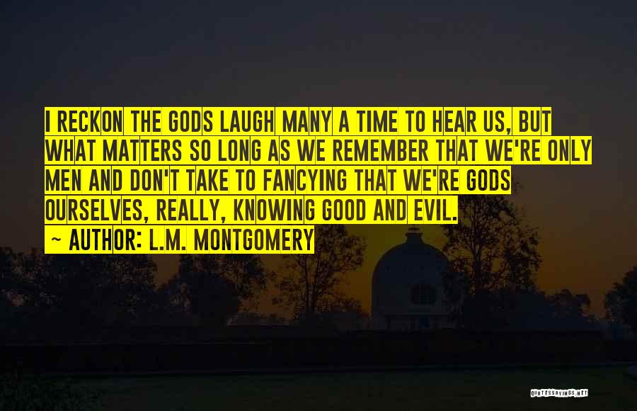 L.M. Montgomery Quotes: I Reckon The Gods Laugh Many A Time To Hear Us, But What Matters So Long As We Remember That