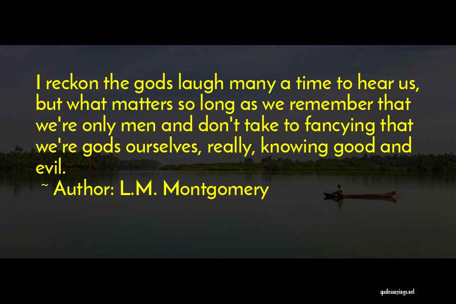 L.M. Montgomery Quotes: I Reckon The Gods Laugh Many A Time To Hear Us, But What Matters So Long As We Remember That