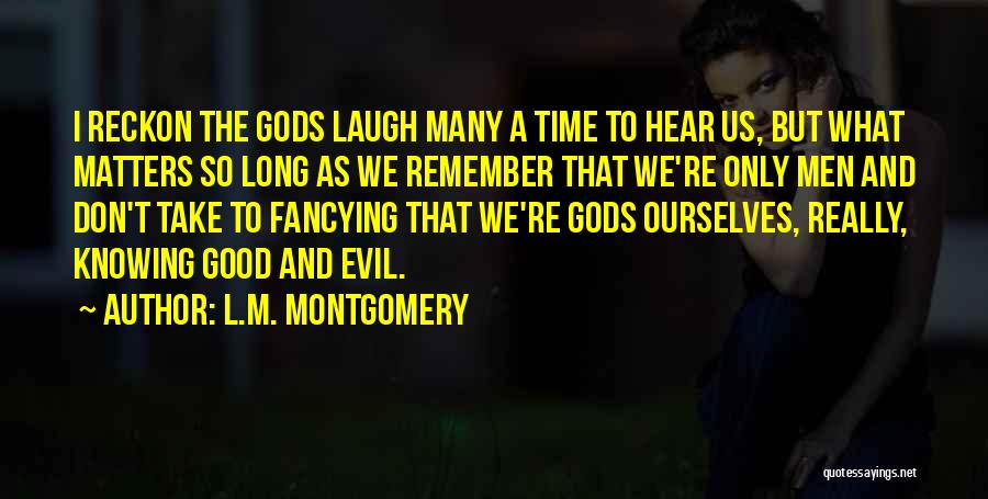 L.M. Montgomery Quotes: I Reckon The Gods Laugh Many A Time To Hear Us, But What Matters So Long As We Remember That