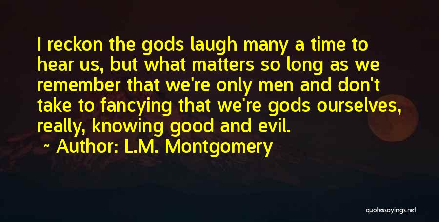 L.M. Montgomery Quotes: I Reckon The Gods Laugh Many A Time To Hear Us, But What Matters So Long As We Remember That