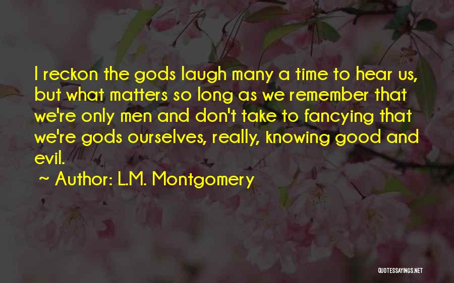 L.M. Montgomery Quotes: I Reckon The Gods Laugh Many A Time To Hear Us, But What Matters So Long As We Remember That