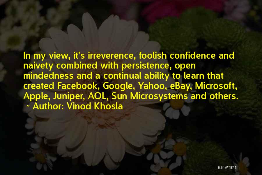 Vinod Khosla Quotes: In My View, It's Irreverence, Foolish Confidence And Naivety Combined With Persistence, Open Mindedness And A Continual Ability To Learn