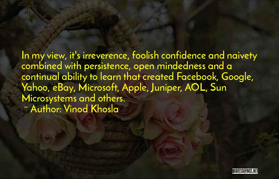 Vinod Khosla Quotes: In My View, It's Irreverence, Foolish Confidence And Naivety Combined With Persistence, Open Mindedness And A Continual Ability To Learn