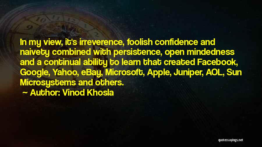 Vinod Khosla Quotes: In My View, It's Irreverence, Foolish Confidence And Naivety Combined With Persistence, Open Mindedness And A Continual Ability To Learn