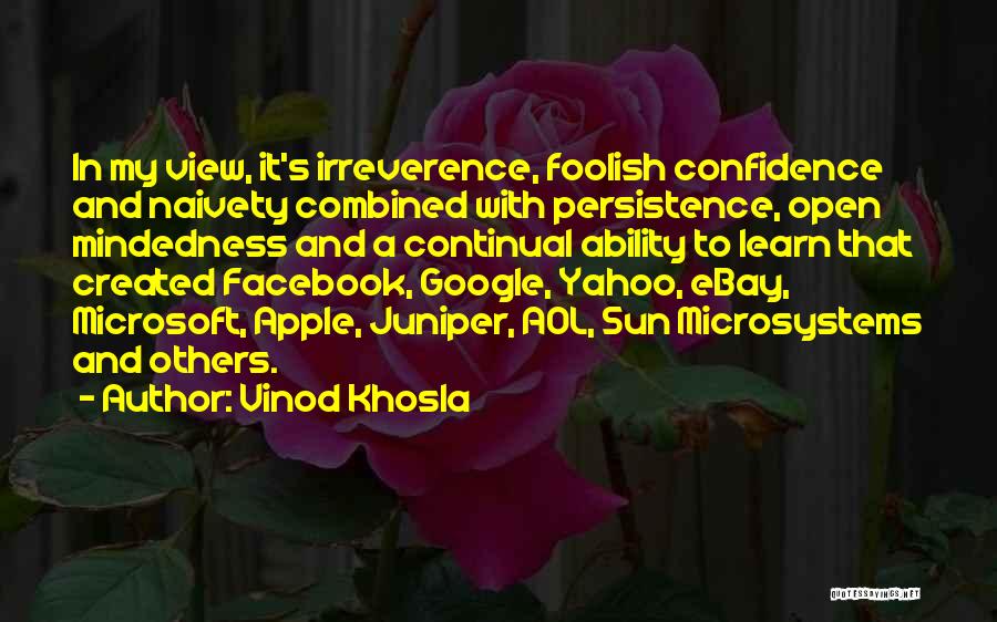 Vinod Khosla Quotes: In My View, It's Irreverence, Foolish Confidence And Naivety Combined With Persistence, Open Mindedness And A Continual Ability To Learn